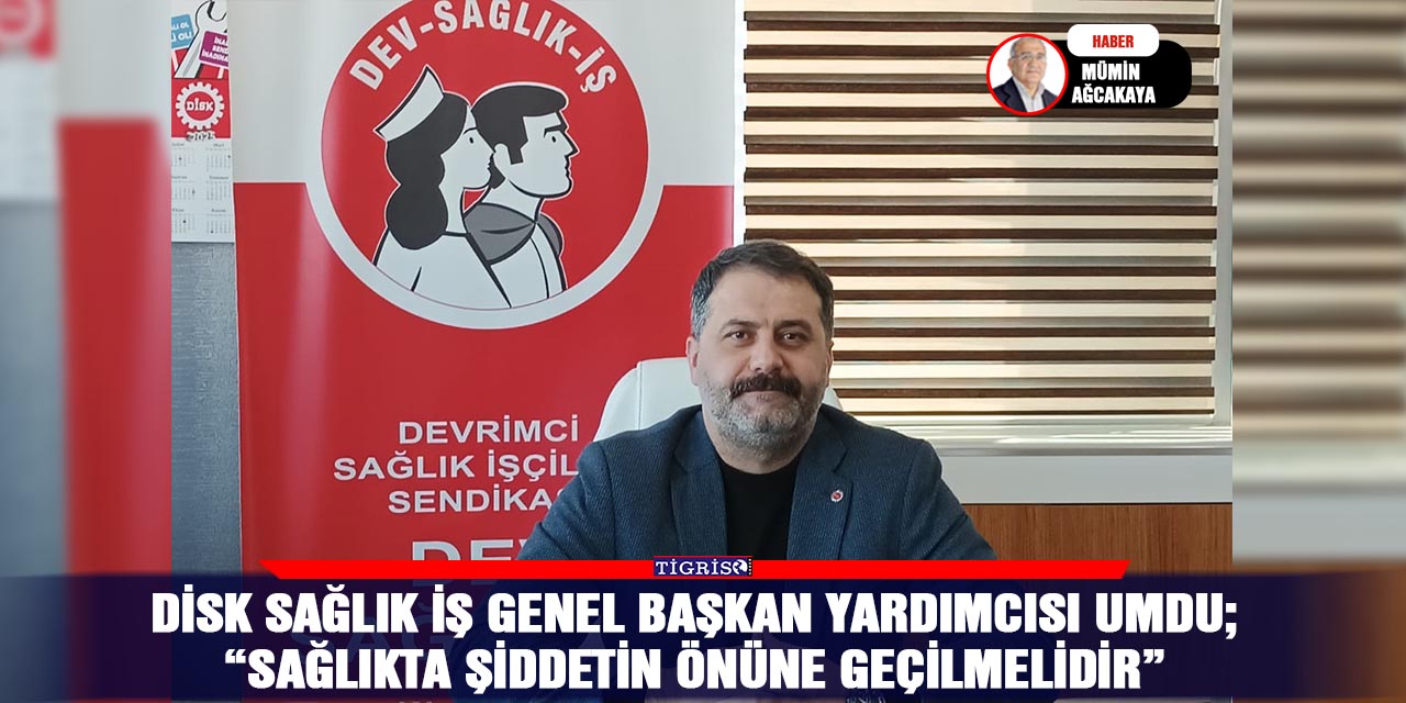 DİSK Sağlık İş Genel Başkan Yardımcısı Umdu;  “Sağlıkta şiddetin önüne geçilmelidir”