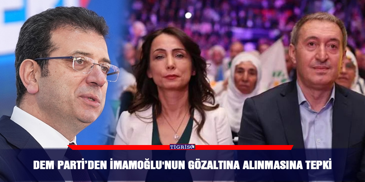 DEM Parti’den İmamoğlu'nun gözaltına alınmasına tepki