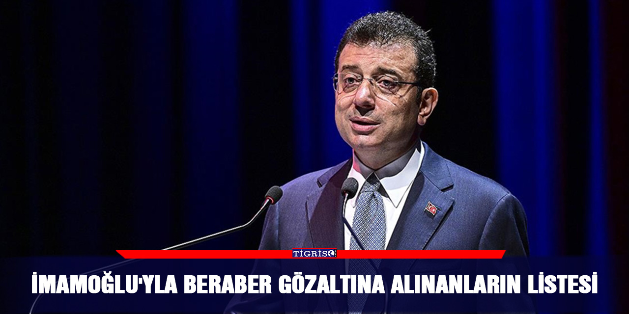 İmamoğlu'yla beraber gözaltına alınanların listesi