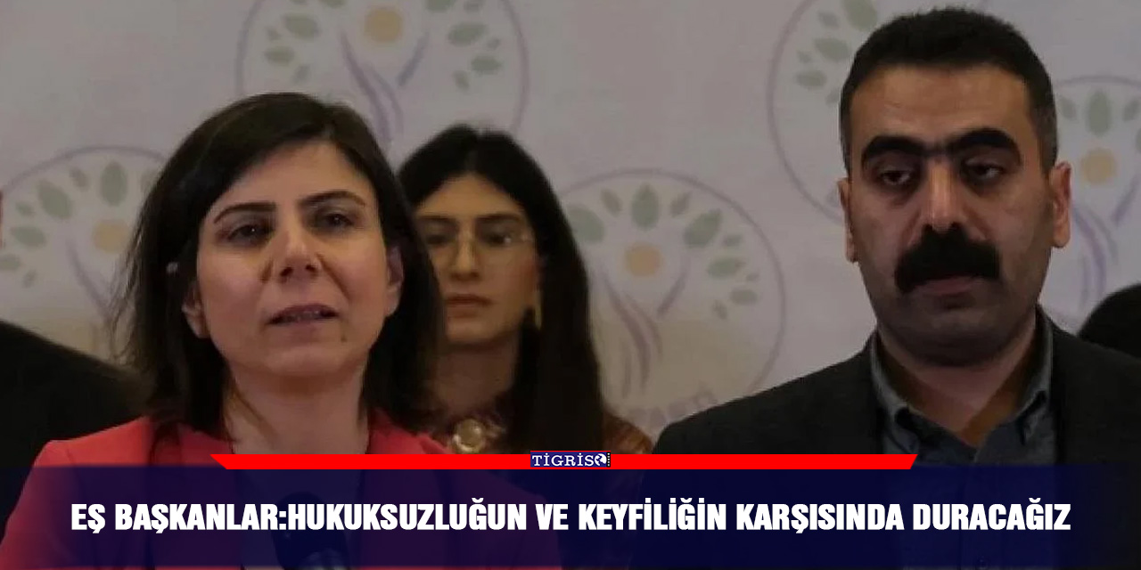 Eş Başkanlar:Hukuksuzluğun ve keyfiliğin karşısında duracağız