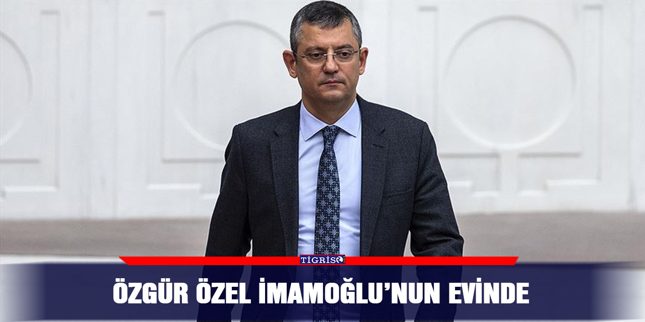 Özgür Özel İmamoğlu’nun evinde