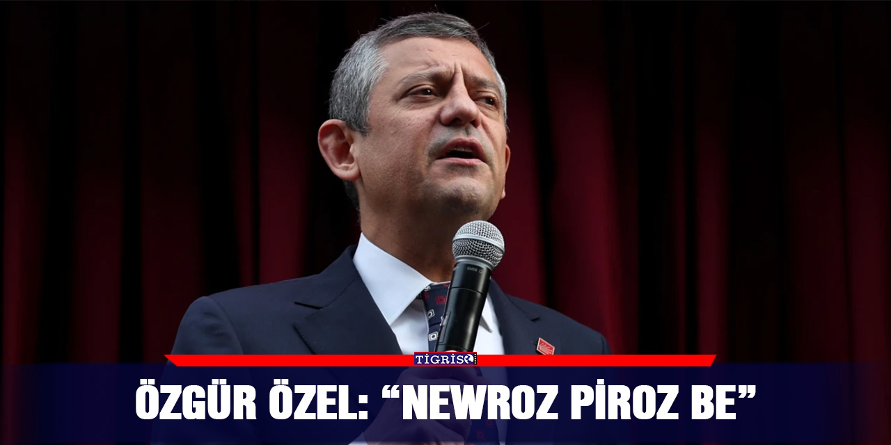 Özgür Özel: “Newroz Piroz Be”