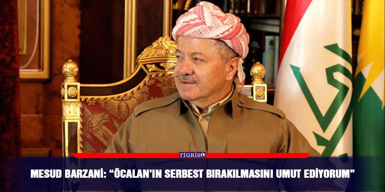 Mesud Barzani: “Öcalan’ın serbest bırakılmasını umut ediyorum”