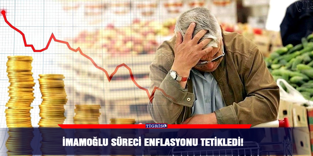 İmamoğlu süreci enflasyonu tetikledi