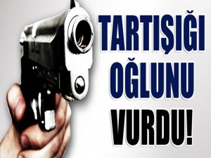 TARTIŞTIĞI OĞLUNU SİLAHLA VURDU