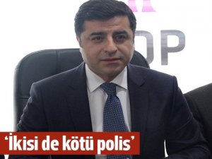 Demirtaş: İkisi de kötü polis!