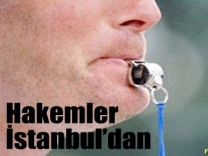 Hakemler İstanbul’dan