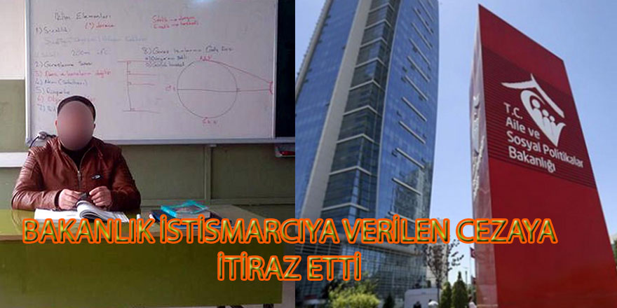 Bakanlık istismarcıya verilen cezaya itiraz etti