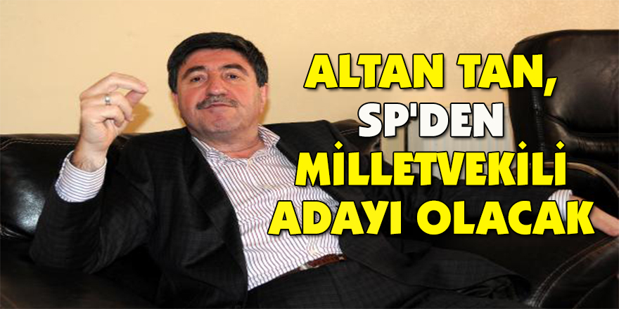 Altan Tan, SP'den milletvekili adayı olacak