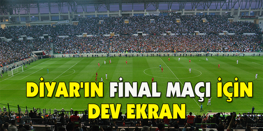 Diyar'ın final maçı için dev ekran