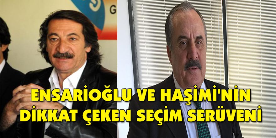 Ensarioğlu ve Haşimi'nin dikkat çeken seçim serüveni