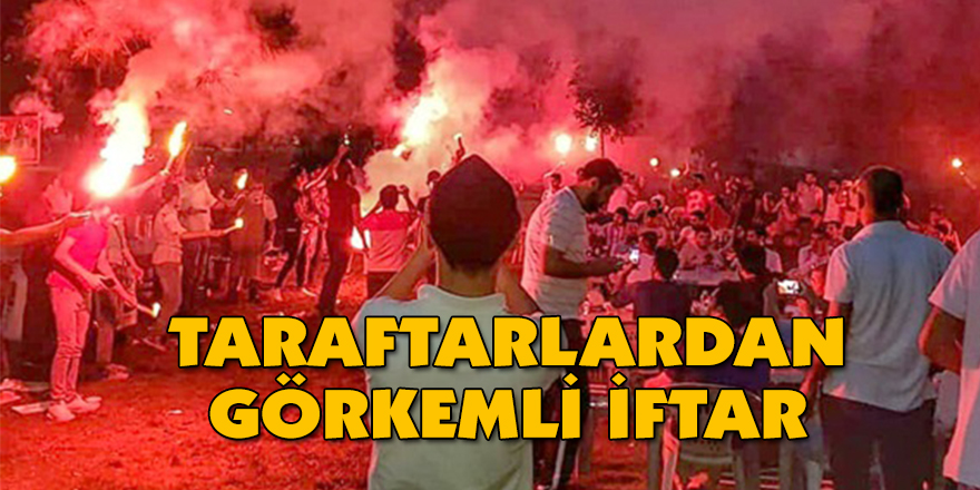 TARAFTARLARDAN GÖRKEMLİ İFTAR