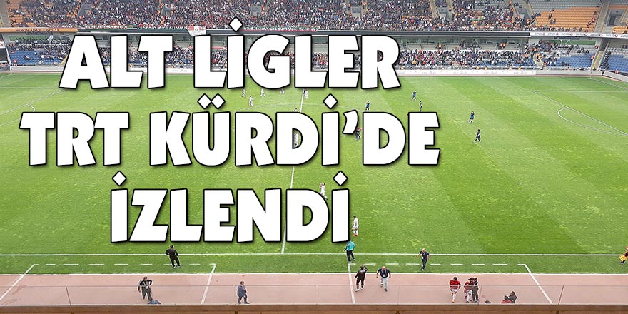 ALT LİGLER TRT KÜRDİ’DE İZLENDİ