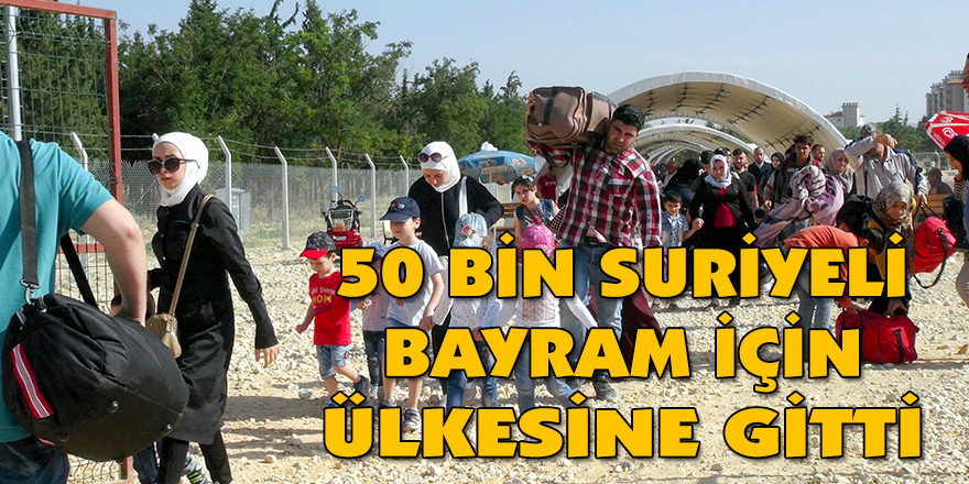 50 BİN SURİYELİ BAYRAM İÇİN ÜLKESİNE GİTTİ