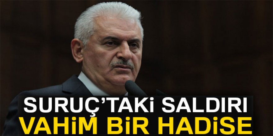 Başbakan Binali Yıldırım: 'Şanlıurfa’da yaşanan vahim bir hadisedir'