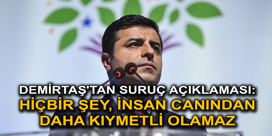 Demirtaş'tan Suruç açıklaması: Hiçbir şey, insan canından daha kıymetli olamaz