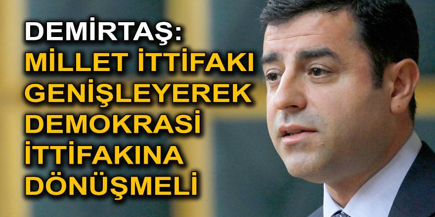 Selahattin Demirtaş: Millet İttifakı genişleyerek demokrasi ittifakına dönüşmeli