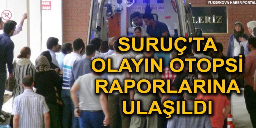 SURUÇ'TA OLAYIN OTOPSİ RAPORLARINA ULAŞILDI