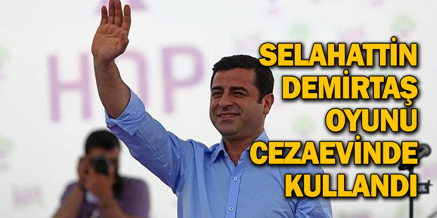 SELAHATTİN DEMİRTAŞ OYUNU CEZAEVİNDE KULLANDI