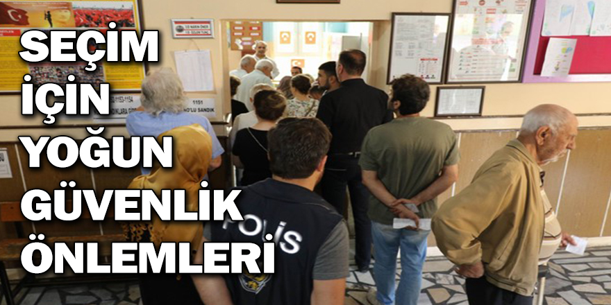 SEÇİM İÇİN YOĞUN GÜVENLİK ÖNLEMLERİ