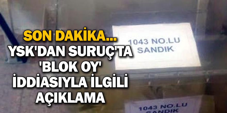 SON DAKİKA... YSK'DAN SURUÇ'TA 'BLOK OY' İDDİASIYLA İLGİLİ AÇIKLAMA