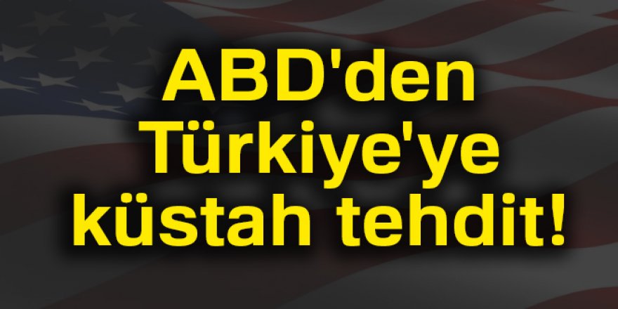 ABD'den Türkiye'ye küstah tehdit