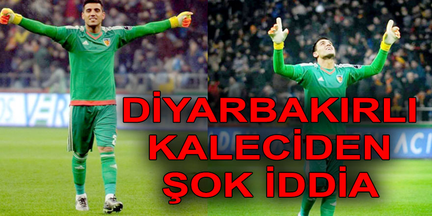 DİYARBAKIRLI KALECİDEN ŞOK İDDİA