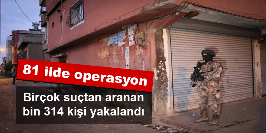 Aranan şahıslar için 81 ilde operasyon düzenledi