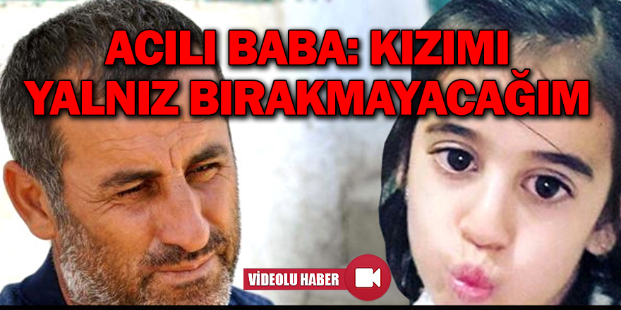 Acılı baba: Kızımı yalnız bırakmamak için köyde kalacağız