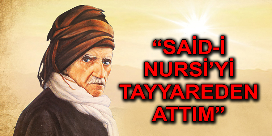 “SAİD-İ NURSİ’Yİ TAYYAREDEN ATTIM”