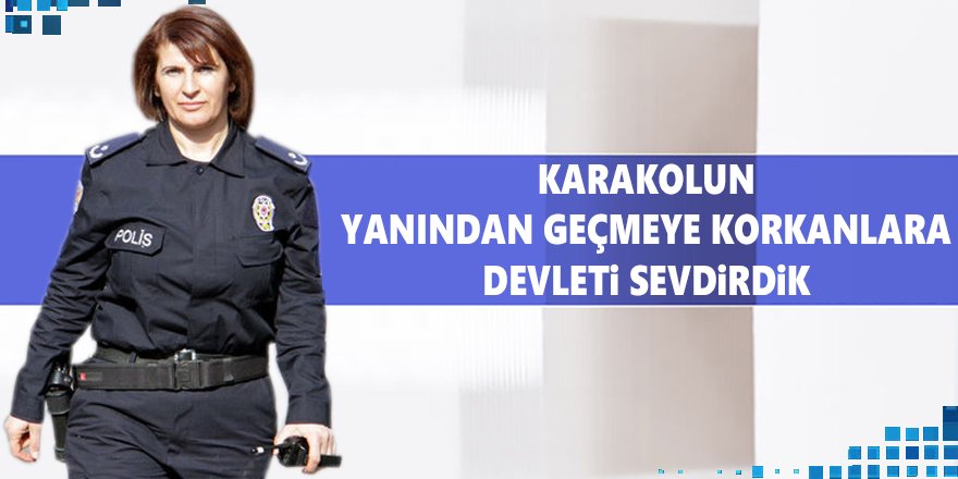 "Karakolun Yanından Geçmeye Korkanlara Devleti Sevdirdik"