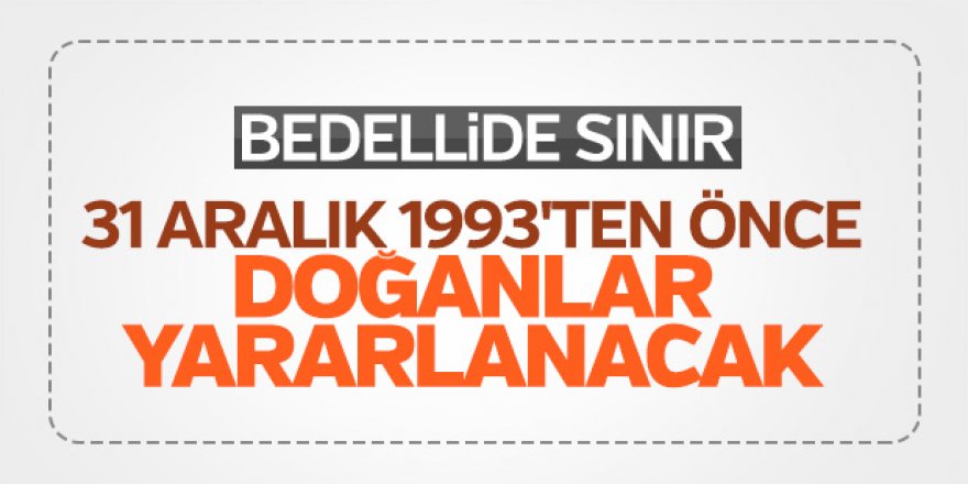 Bedelliden 31 Aralık 1993 öncesi doğanlar yararlanacak