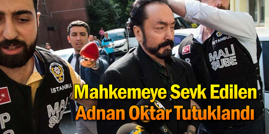 Mahkemeye Sevk Edilen Adnan Oktar Tutuklandı