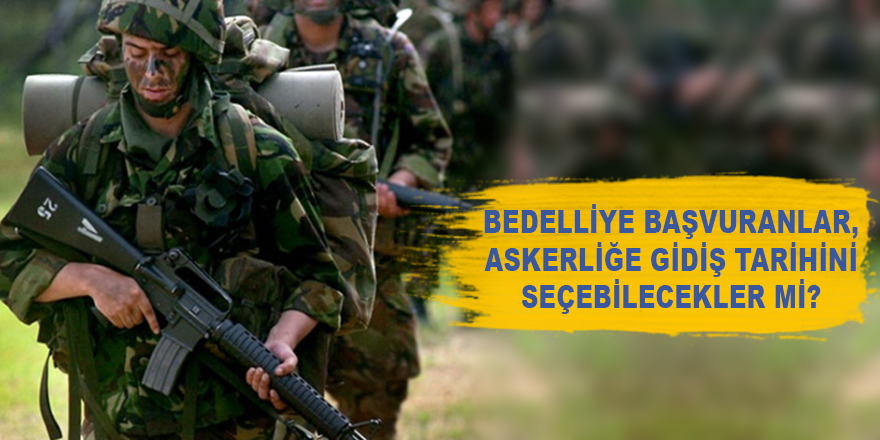 Bedelliler, askerliğe gidiş tarihini seçebilecek mi?