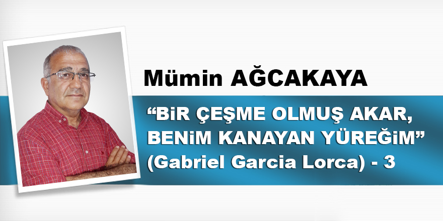 “BİR ÇEŞME OLMUŞ AKAR, BENİM KANAYAN YÜREĞİM”  (Gabriel Garcia Lorca) – 3