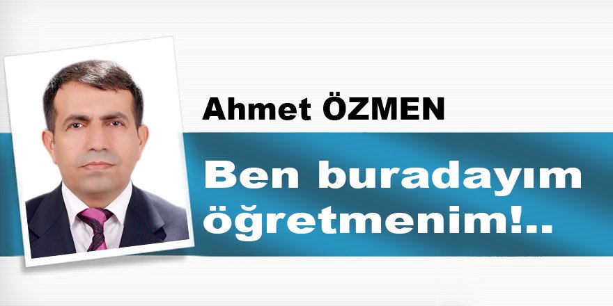 Ben buradayım öğretmenim!..