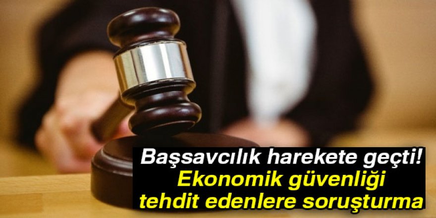 Ekonomik güvenliği tehdit edenlere soruşturma