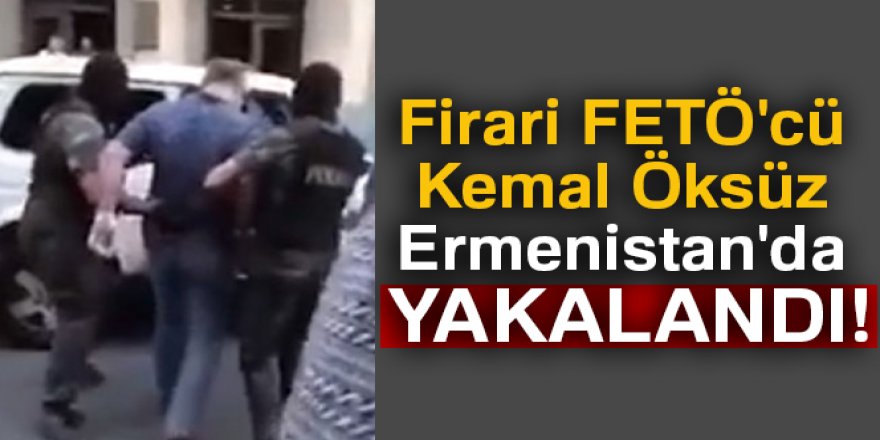 Firari FETÖ'cü Kemal Öksüz Ermenistan'da gözaltına alındı