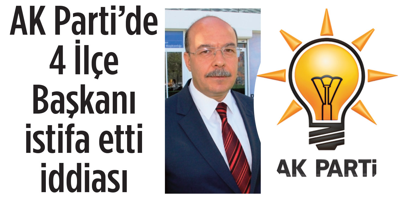 AK Parti’de 4 İlçe Başkanı istifa etti iddiası