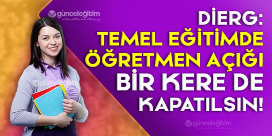 DİERG: Temel Eğitimde Öğretmen Açığı Bir Kere de Kapatılsın!