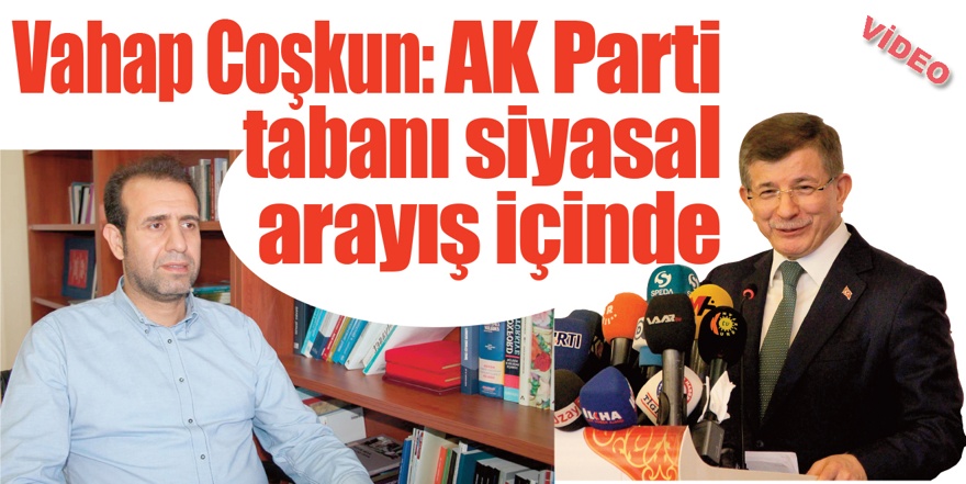 Coşkun: Ak Parti tabanı siyasal arayış içinde