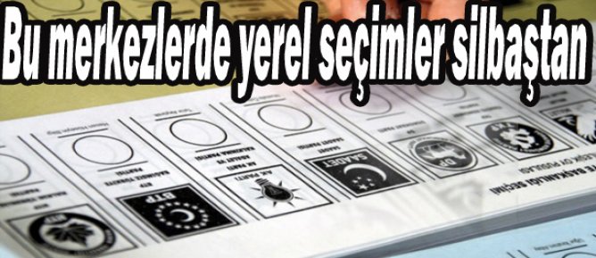 Bu merkezlerde yerel seçimler silbaştan