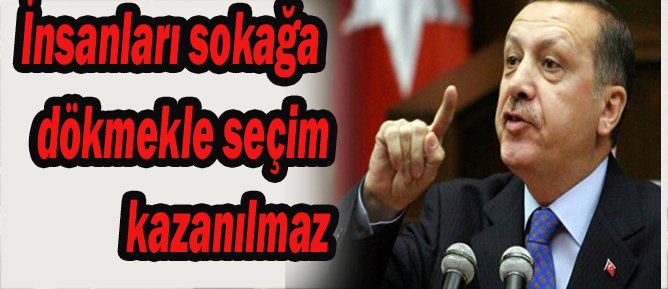 Erdoğan; “İnsanları sokağa dökmekle seçim kazanılmaz”