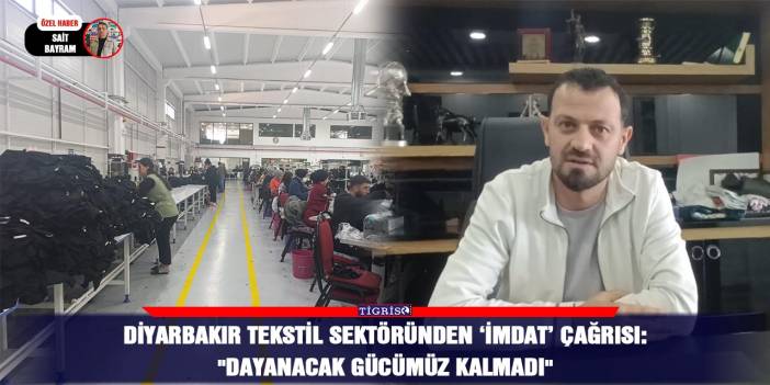 VİDEO - Diyarbakır Tekstil sektöründen ‘İMDAT’ çağrısı: "Dayanacak gücümüz kalmadı"