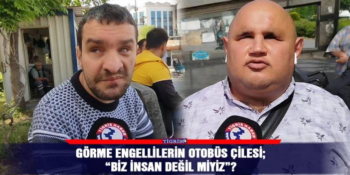 Görme Engellilerin otobüs çilesi;  “Biz insan değil miyiz”?