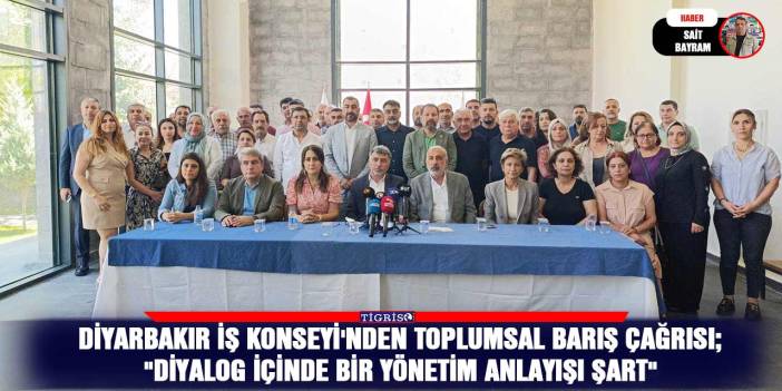 Diyarbakır İş Konseyi'nden toplumsal barış çağrısı;  "Diyalog içinde bir yönetim anlayışı şart"